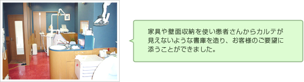 家具や壁面収納を使い患者さんからカルテが見えないような書庫を造り、お客様のご要望にそうことができました。